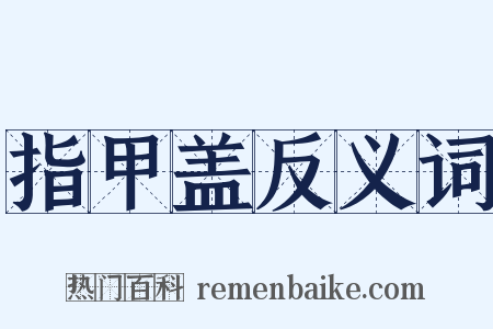 指甲盖反义词是什么意思的图片